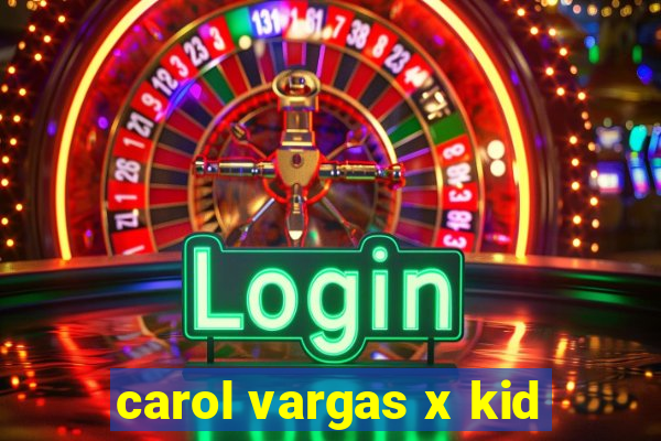 carol vargas x kid